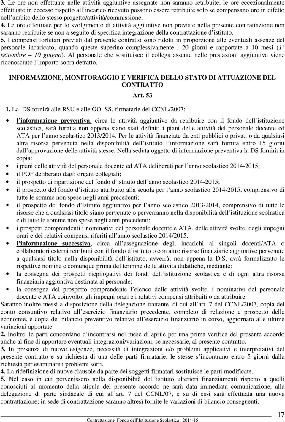 Le ore effettuate per lo svolgimento di attività aggiuntive non previste nella presente contrattazione non saranno retribuite se non a seguito di specifica integrazione della contrattazione d