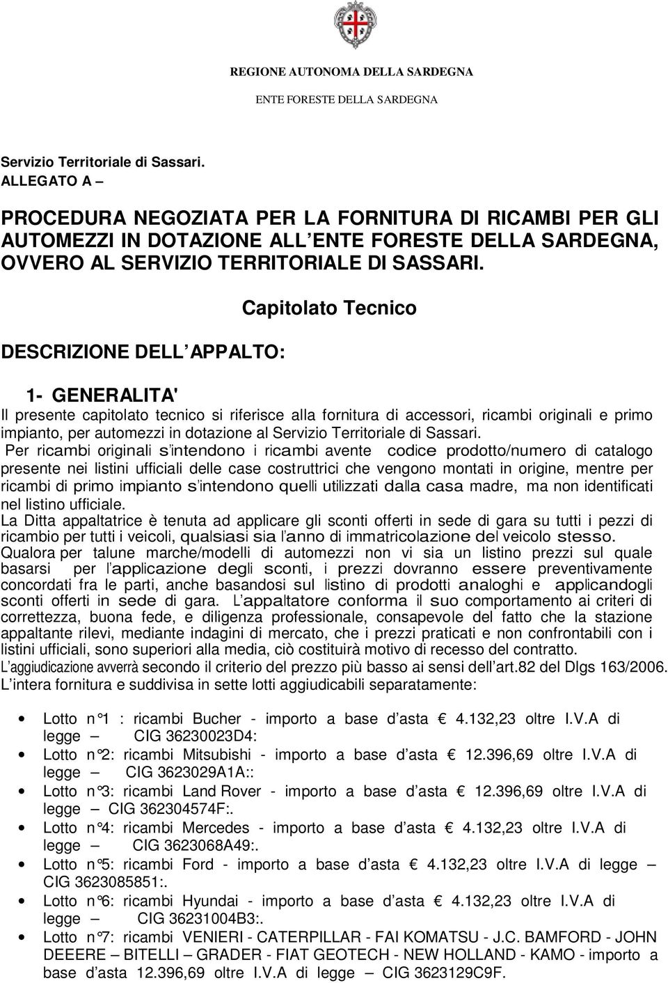 DESCRIZIONE DELL APPALTO: Capitolato Tecnico 1- GENERALITA' Il presente capitolato tecnico si riferisce alla fornitura di accessori, ricambi originali e primo impianto, per automezzi in dotazione al