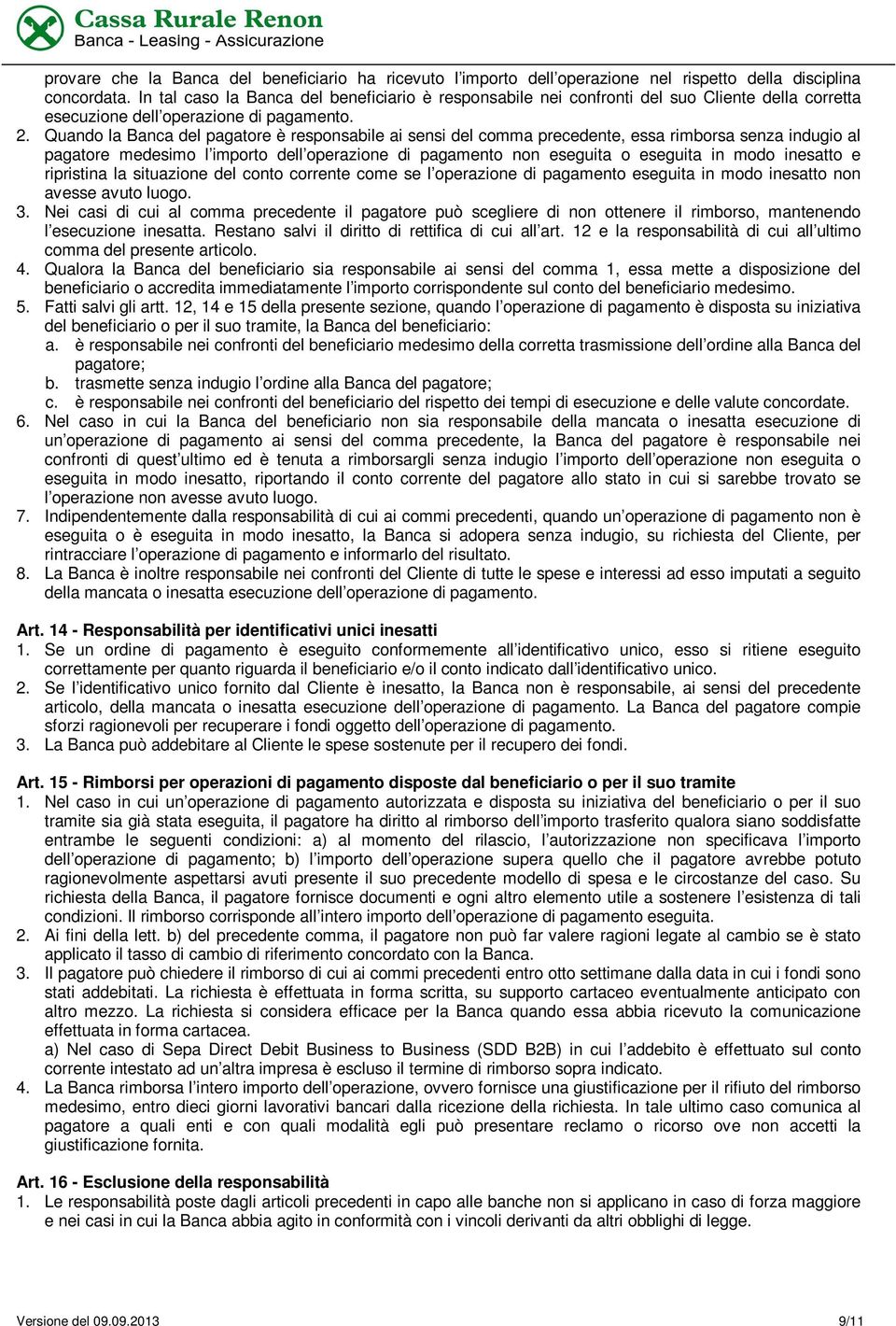 Quando la Banca del pagatore è responsabile ai sensi del comma precedente, essa rimborsa senza indugio al pagatore medesimo l importo dell operazione di pagamento non eseguita o eseguita in modo