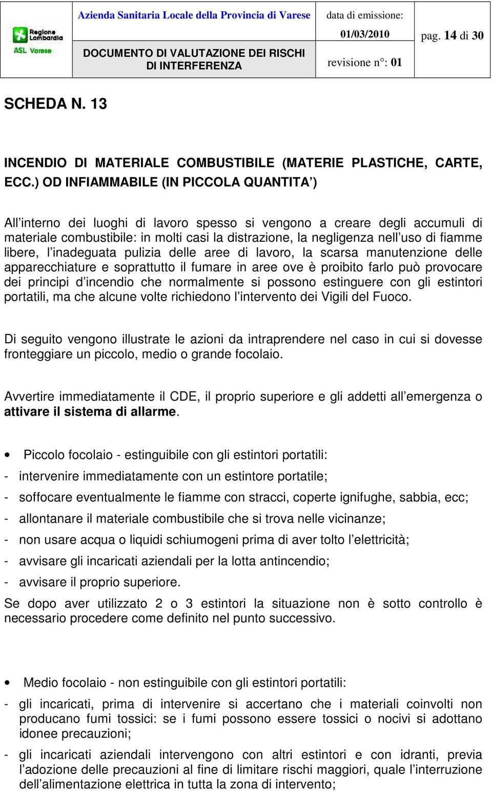 fiamme libere, l inadeguata pulizia delle aree di lavoro, la scarsa manutenzione delle apparecchiature e soprattutto il fumare in aree ove è proibito farlo può provocare dei principi d incendio che