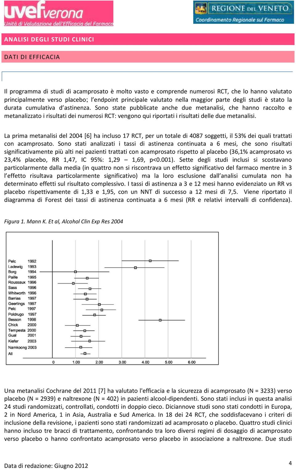 Sono state pubblicate anche due metanalisi, che hanno raccolto e metanalizzato i risultati dei numerosi RCT: vengono qui riportati i risultati delle due metanalisi.