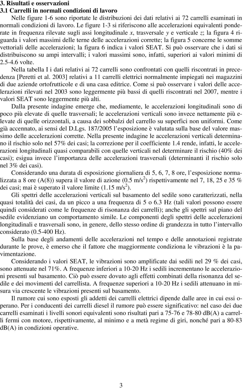 delle accelerazioni corrette; la figura 5 concerne le somme vettoriali delle accelerazioni; la figura 6 indica i valori SEAT.