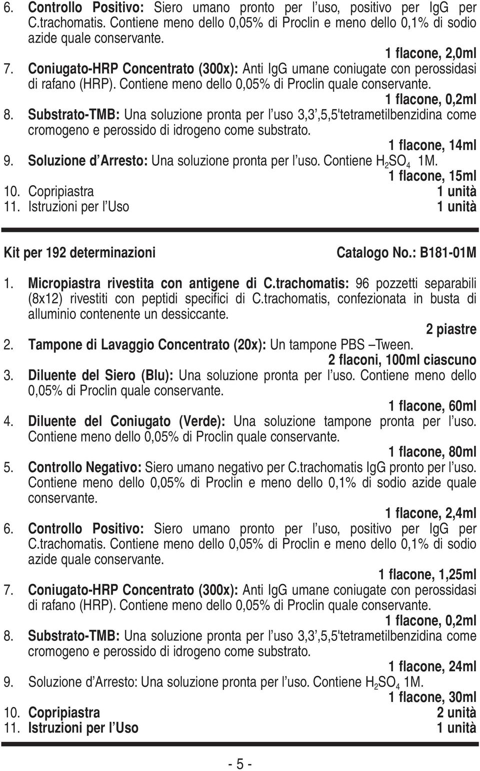 Substrato-TMB: Una soluzione pronta per l uso 3,3,5,5'tetrametilbenzidina come cromogeno e perossido di idrogeno come substrato. 1 flacone, 14ml 9. Soluzione d Arresto: Una soluzione pronta per l uso.