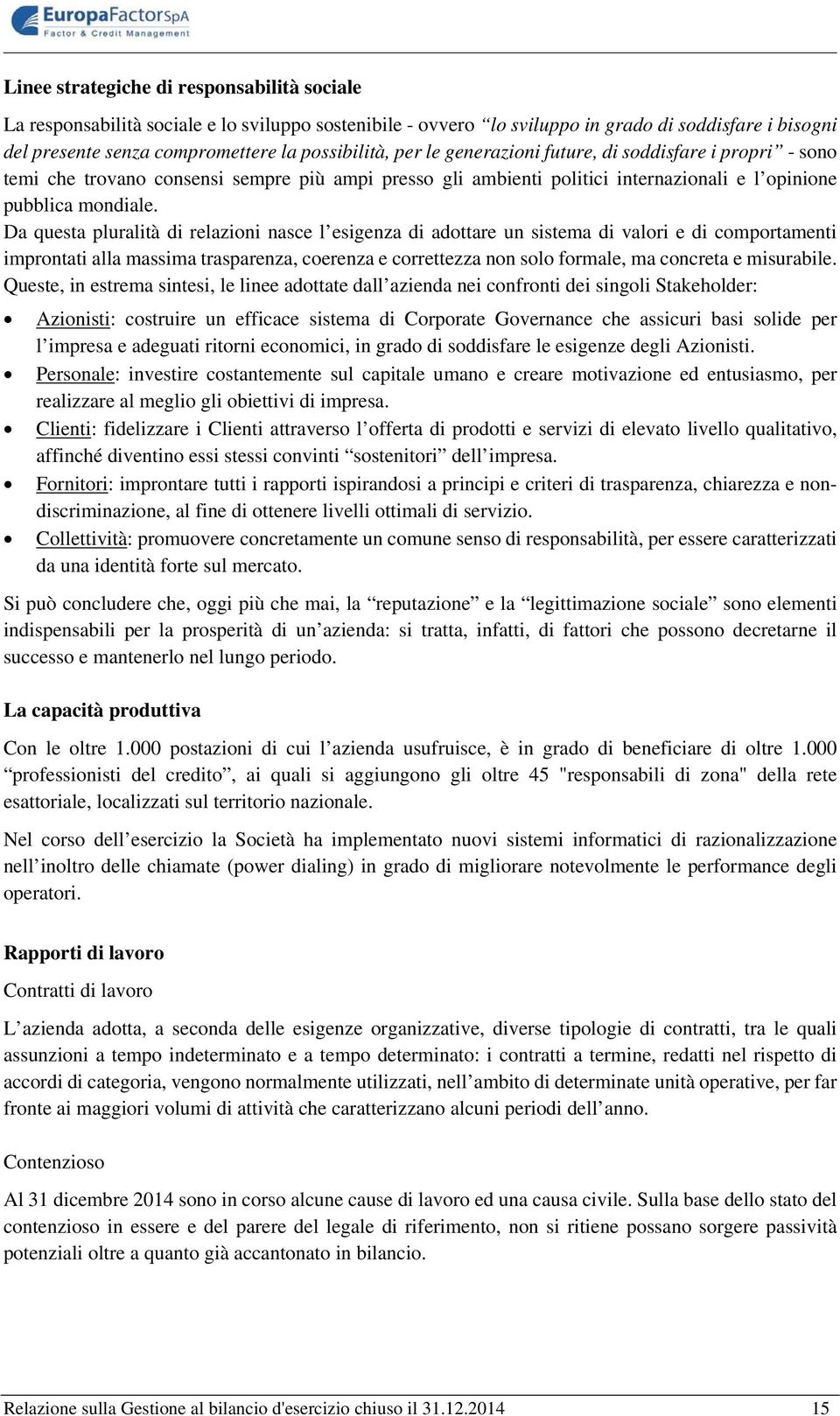 Da questa pluralità di relazioni nasce l esigenza di adottare un sistema di valori e di comportamenti improntati alla massima trasparenza, coerenza e correttezza non solo formale, ma concreta e