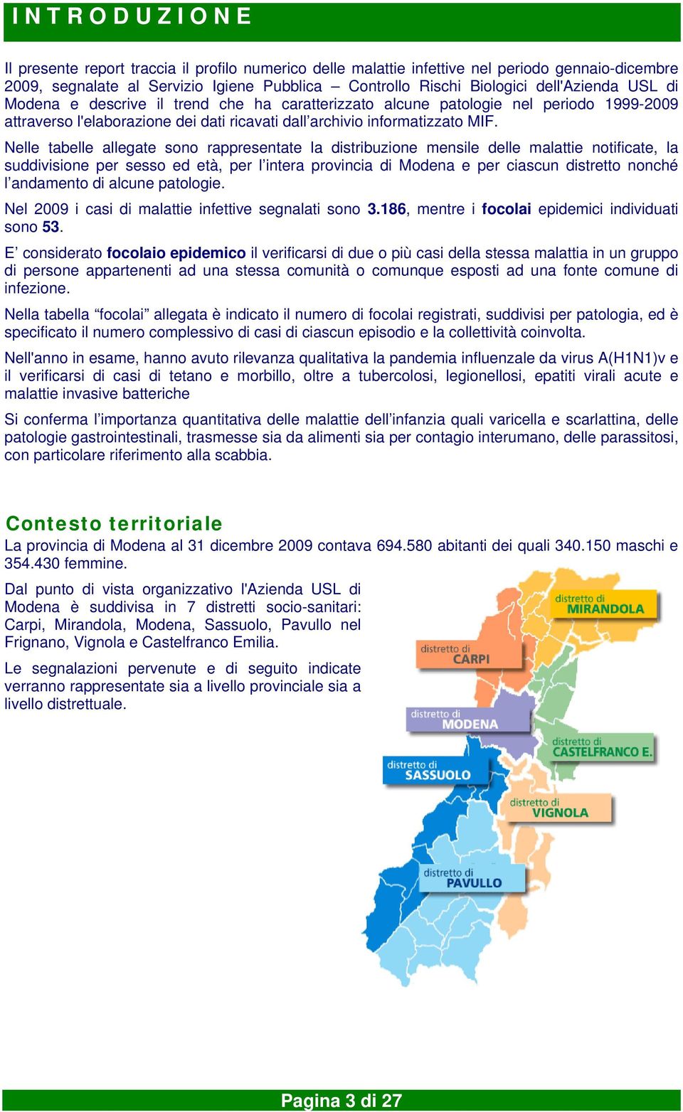 Nelle tabelle allegate sono rappresentate la distribuzione mensile delle malattie notificate, la suddivisione per sesso ed età, per l intera provincia di Modena e per ciascun distretto nonché l