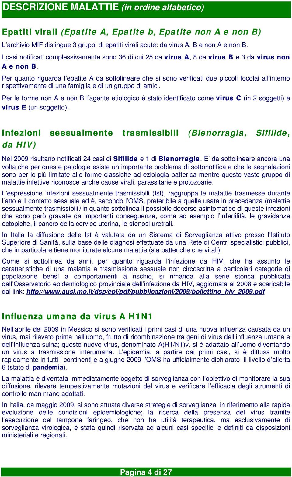 Per quanto riguarda l epatite A da sottolineare che si sono verificati due piccoli focolai all interno rispettivamente di una famiglia e di un gruppo di amici.