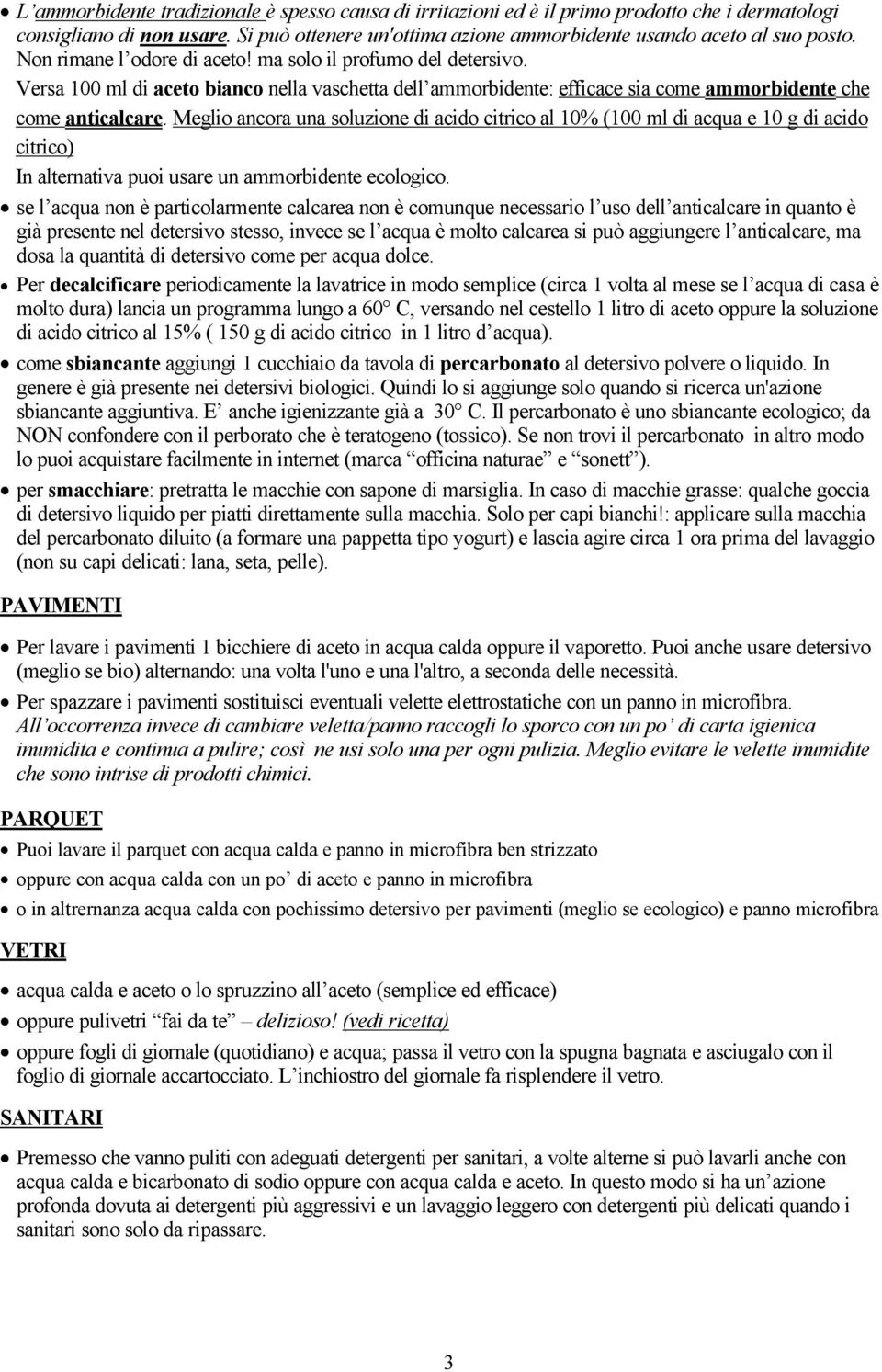 Meglio ancora una soluzione di acido citrico al 10% (100 ml di acqua e 10 g di acido citrico) In alternativa puoi usare un ammorbidente ecologico.