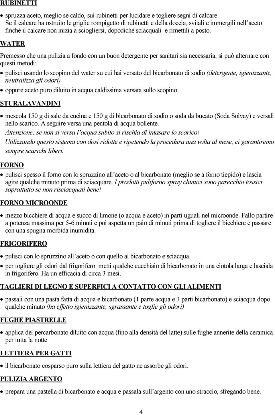 WATER Premesso che una pulizia a fondo con un buon detergente per sanitari sia necessaria, si può alternare con questi metodi: Äûpulisci usando lo scopino del water su cui hai versato del bicarbonato