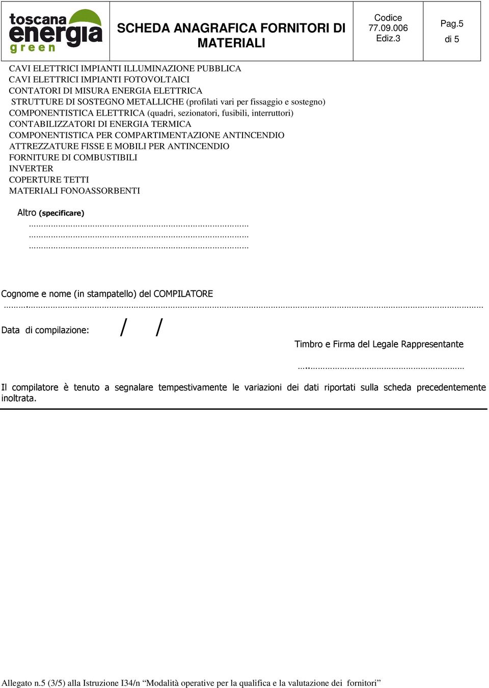 ATTREZZATURE FISSE E MOBILI PER ANTINCENDIO FORNITURE DI COMBUSTIBILI INVERTER COPERTURE TETTI FONOASSORBENTI Pag.5 Altro (specificare) Cognome e nome (in stampatello) del COMPILATORE.