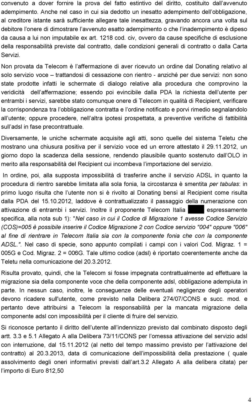 dimostrare l avvenuto esatto adempimento o che l inadempimento è dipeso da causa a lui non imputabile ex art. 1218 cod.