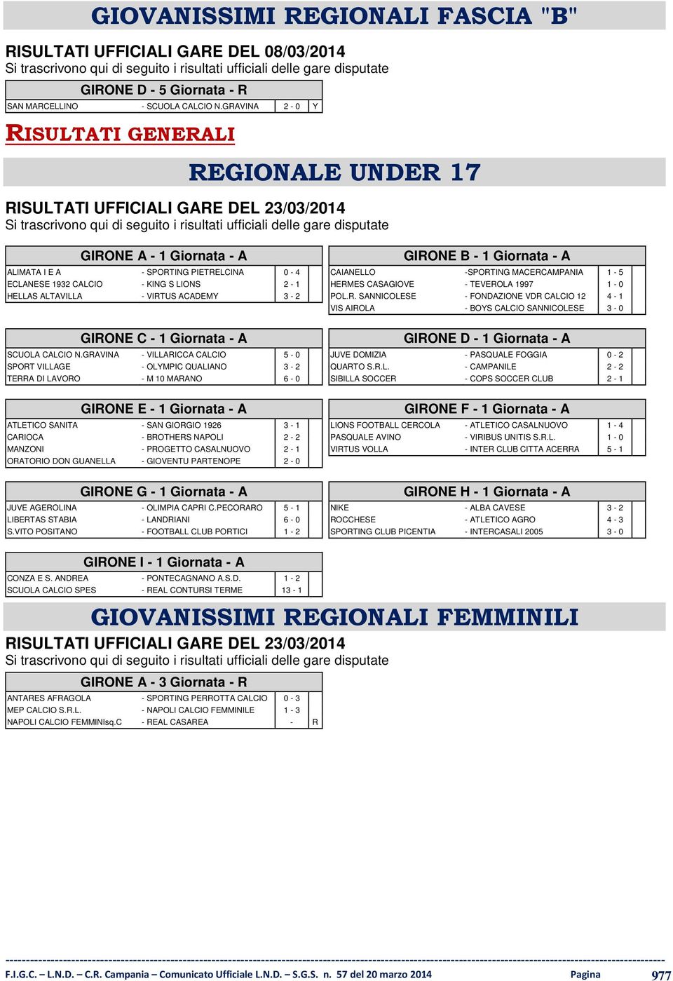 GRAVINA 2-0 Y RISULTATI GENERALI REGIONALE UNDER 17 RISULTATI UFFICIALI GARE DEL 23/03/2014 Si trascrivono qui di seguito i risultati ufficiali delle gare disputate GIRONE A - 1 Giornata - A ALIMATA