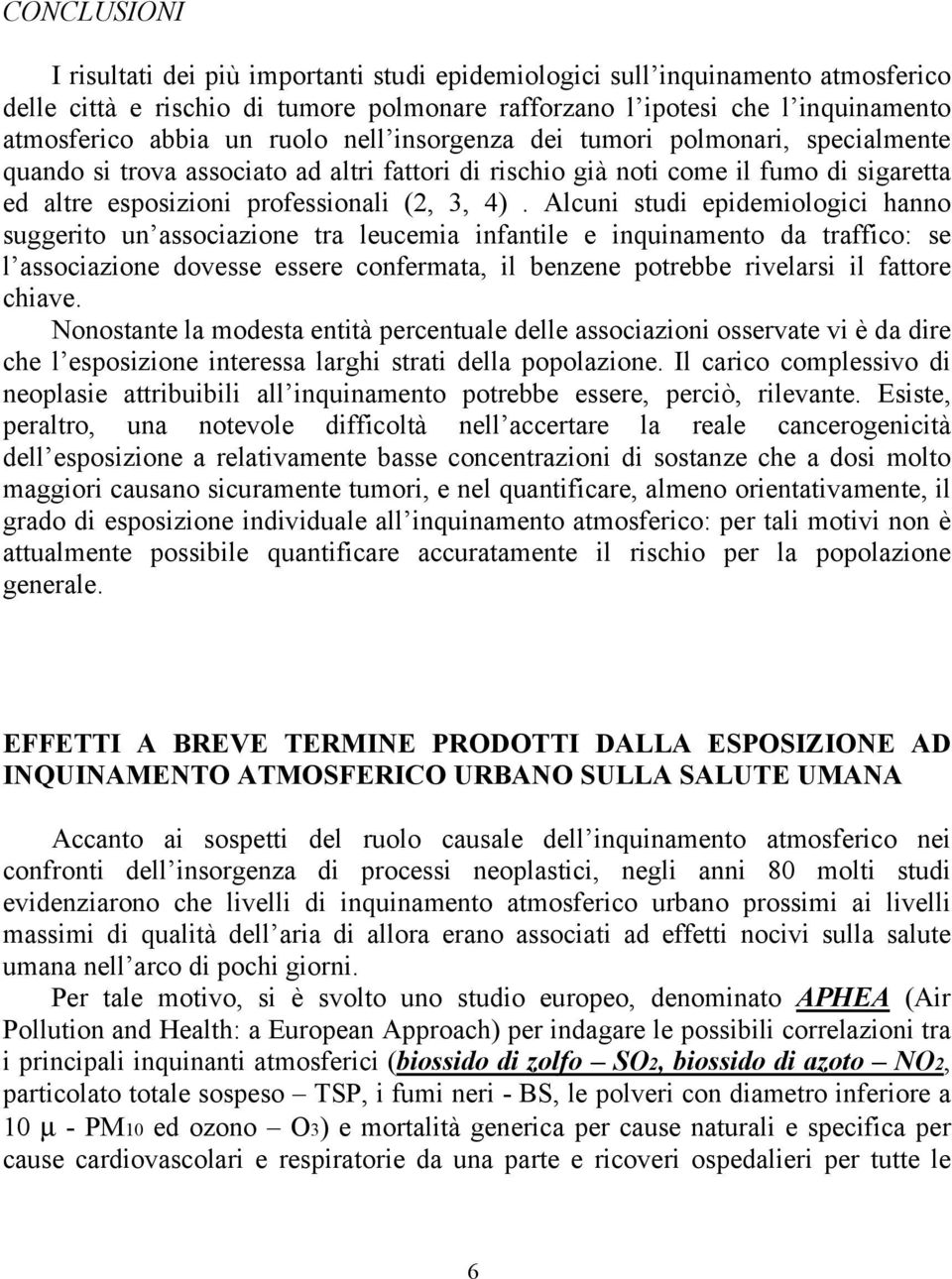 Alcuni studi epidemiologici hanno suggerito un associazione tra leucemia infantile e inquinamento da traffico: se l associazione dovesse essere confermata, il benzene potrebbe rivelarsi il fattore