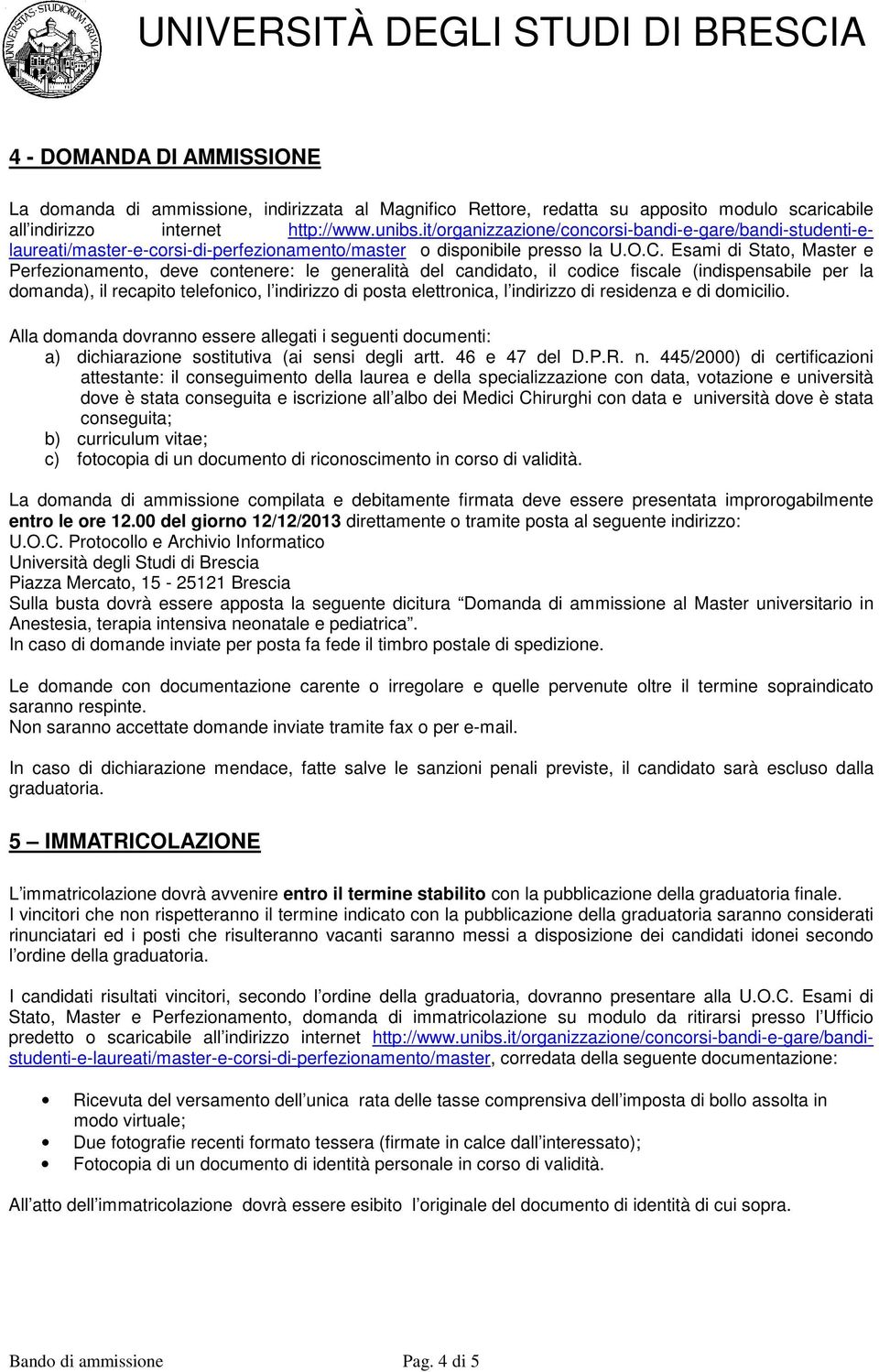 Esami di Stato, Master e Perfezionamento, deve contenere: le generalità del candidato, il codice fiscale (indispensabile per la domanda), il recapito telefonico, l indirizzo di posta elettronica, l