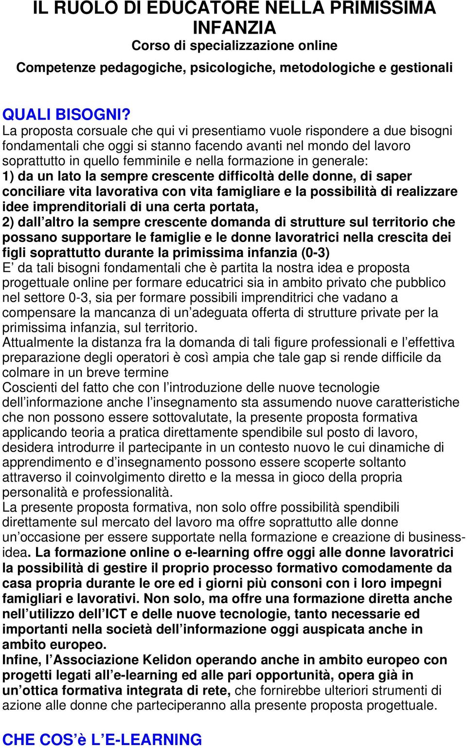 generale: 1) da un lato la sempre crescente difficoltà delle donne, di saper conciliare vita lavorativa con vita famigliare e la possibilità di realizzare idee imprenditoriali di una certa portata,