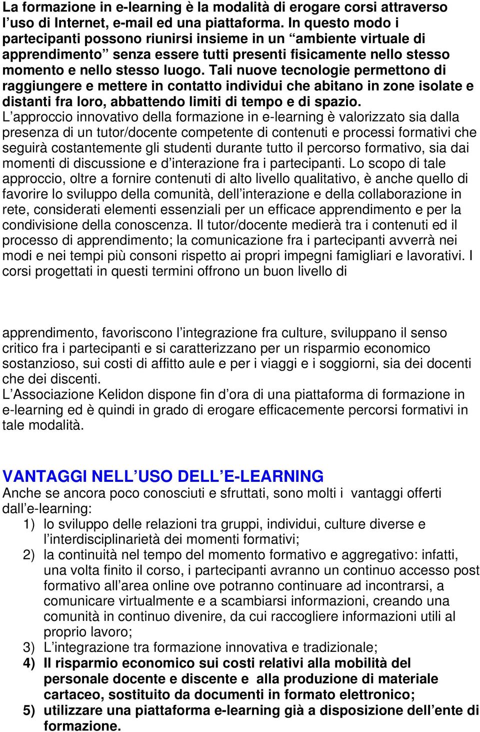 Tali nuove tecnologie permettono di raggiungere e mettere in contatto individui che abitano in zone isolate e distanti fra loro, abbattendo limiti di tempo e di spazio.