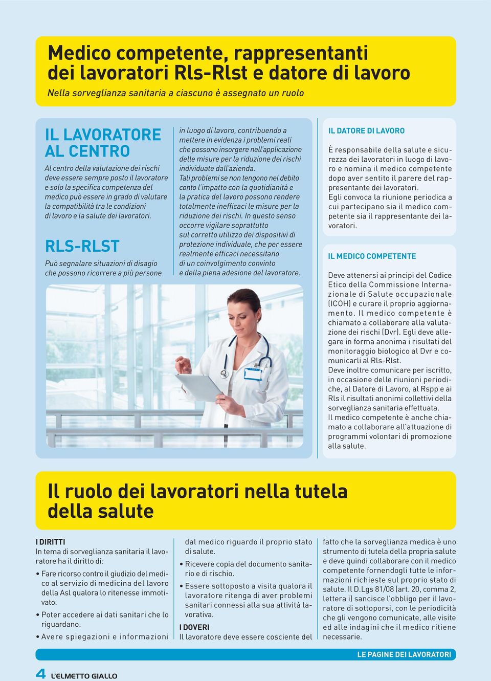 RLS-RLST Può segnalare situazioni di disagio che possono ricorrere a più persone in luogo di lavoro, contribuendo a mettere in evidenza i problemi reali che possono insorgere nell applicazione delle