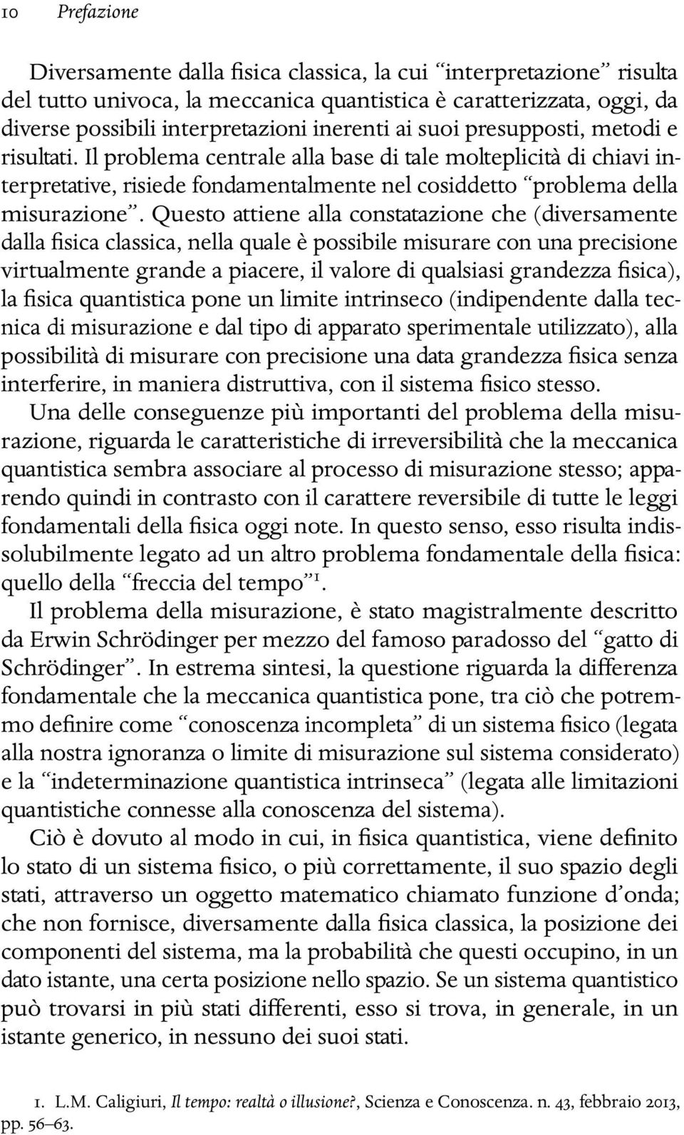 Questo attiene alla constatazione che (diversamente dalla fisica classica, nella quale è possibile misurare con una precisione virtualmente grande a piacere, il valore di qualsiasi grandezza fisica),