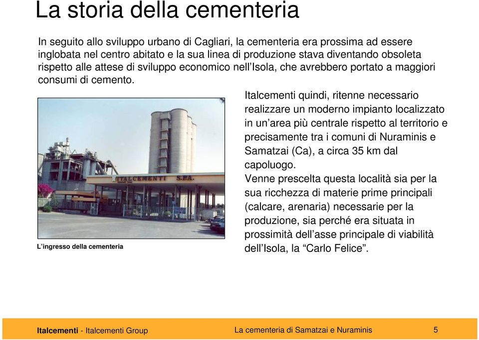 L ingresso della cementeria Italcementi quindi, ritenne necessario realizzare un moderno impianto localizzato in un area più centrale rispetto al territorio e precisamente tra i comuni di Nuraminis e