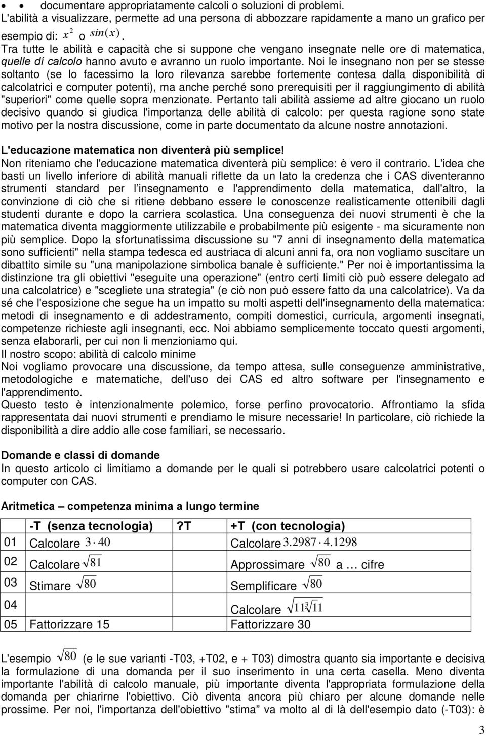 Noi le insegnano non per se stesse soltanto (se lo facessimo la loro rilevanza sarebbe fortemente contesa dalla disponibilità di calcolatrici e computer potenti), ma anche perché sono prerequisiti