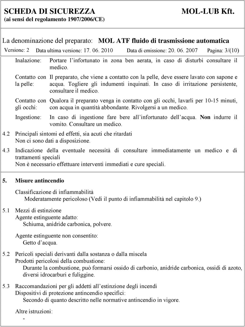 2007 Pagina: 3/(10) Inalazione: Contatto con la pelle: Contatto con gli occhi: Ingestione: Portare l infortunato in zona ben aerata, in caso di disturbi consultare il medico.