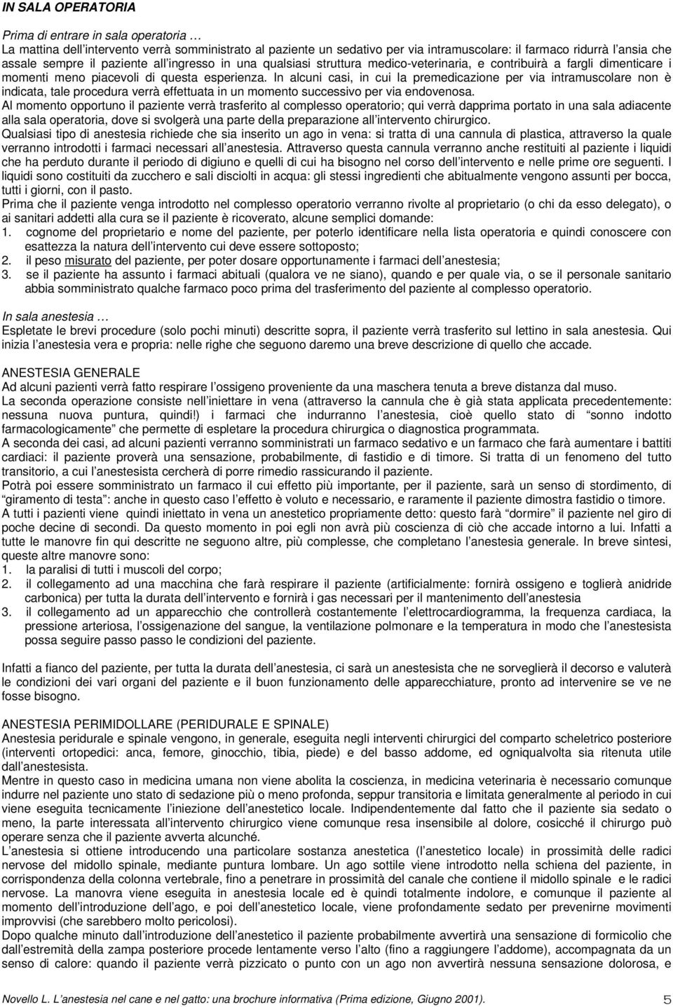 In alcuni casi, in cui la premedicazione per via intramuscolare non è indicata, tale procedura verrà effettuata in un momento successivo per via endovenosa.