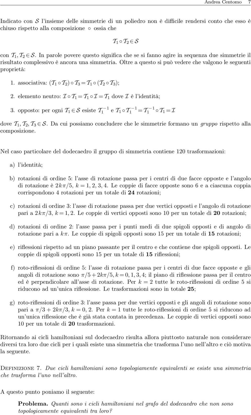 associativa: (T 1 T 2 ) T 3 = T 1 (T 2 T 3 ); 2. elemento neutro: I T 1 = T 1 I = T 1 dove I è l identità; 3. opposto: per ogni T 1 S esiste T 1 1 e T 1 T 1 1 = T 1 1 T 1 = I dove T 1, T 2, T 3 S.