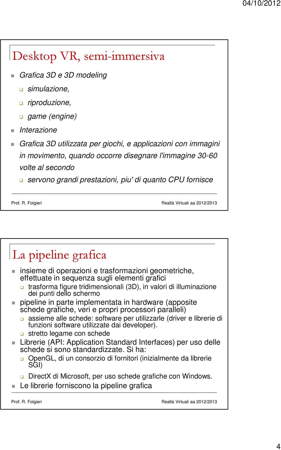 sugli elementi grafici trasforma figure tridimensionali (3D), in valori di illuminazione dei punti dello schermo pipeline in parte implementata in hardware (apposite schede grafiche, veri e propri