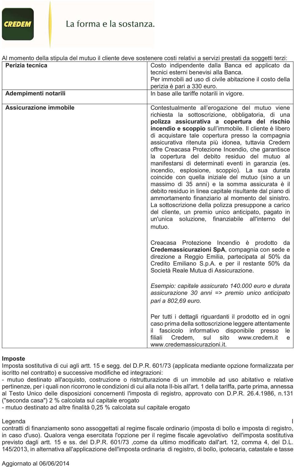 Assicurazione immobile Contestualmente all erogazione del mutuo viene richiesta la sottoscrizione, obbligatoria, di una polizza assicurativa a copertura del rischio incendio e scoppio sull immobile.