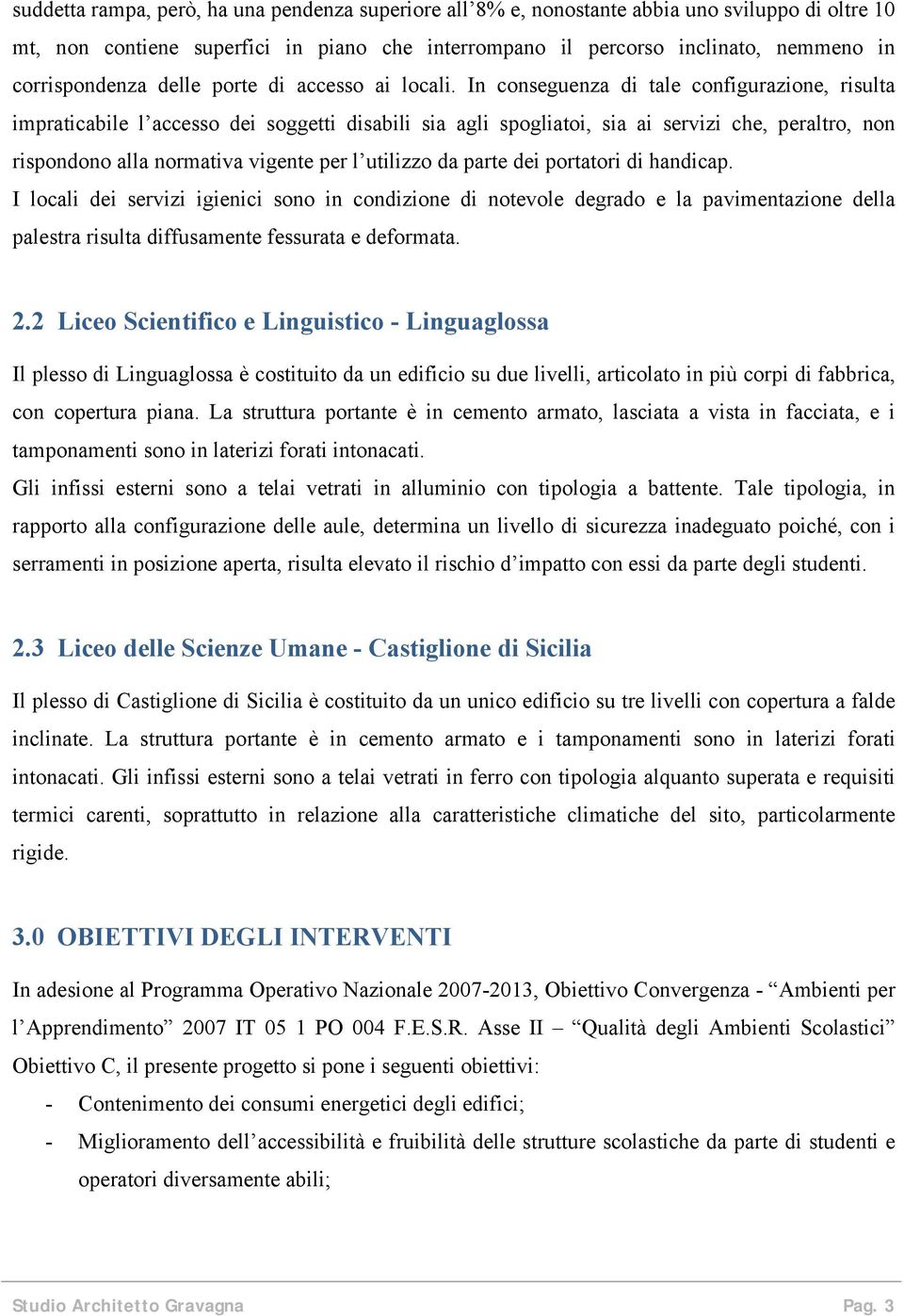 In conseguenza di tale configurazione, risulta impraticabile l accesso dei soggetti disabili sia agli spogliatoi, sia ai servizi che, peraltro, non rispondono alla normativa vigente per l utilizzo da