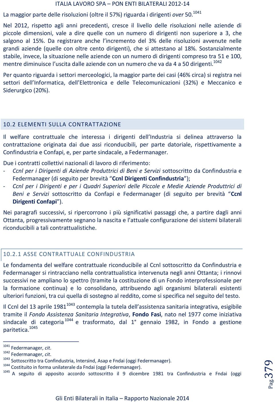 15%. Da registrare anche l incremento del 3% delle risoluzioni avvenute nelle grandi aziende (quelle con oltre cento dirigenti), che si attestano al 18%.