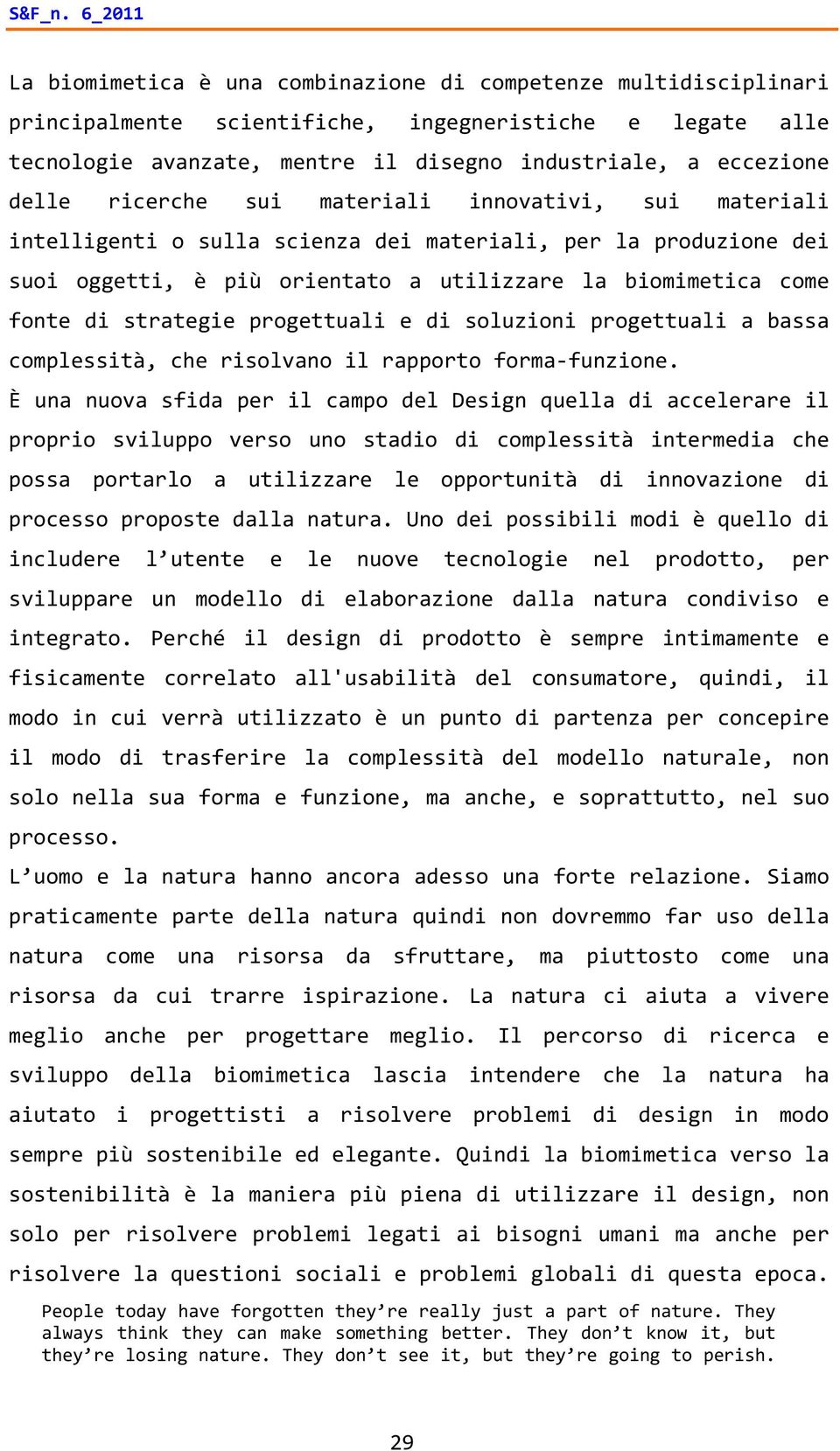 delle ricerche sui materiali innovativi, sui materiali intelligenti o sulla scienza dei materiali, per la produzione dei suoi oggetti, è più orientato a utilizzare la biomimetica come fonte di