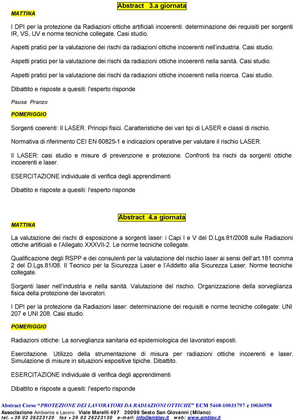 Casi studio. Aspetti pratici per la valutazione dei rischi da radiazioni ottiche incoerenti nella ricerca. Casi studio. Pausa Pranzo Sorgenti coerenti: Il LASER. Principi fisici.