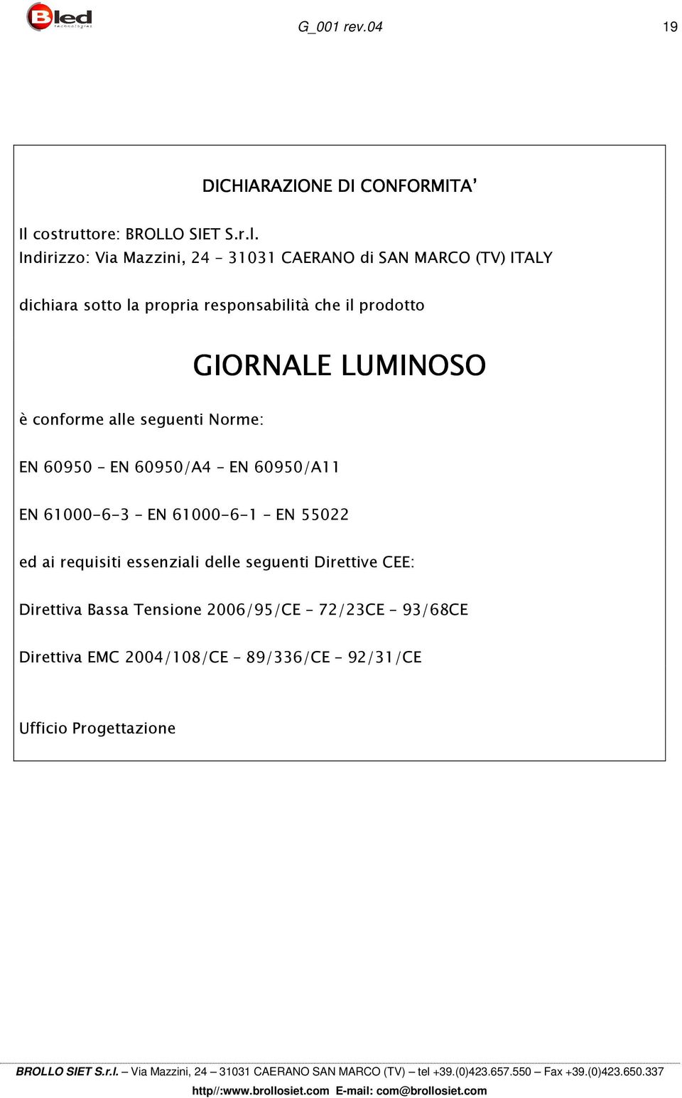 Indirizzo: Via Mazzini, 24 31031 CAERANO di SAN MARCO (TV) ITALY dichiara sotto la propria responsabilità che il prodotto