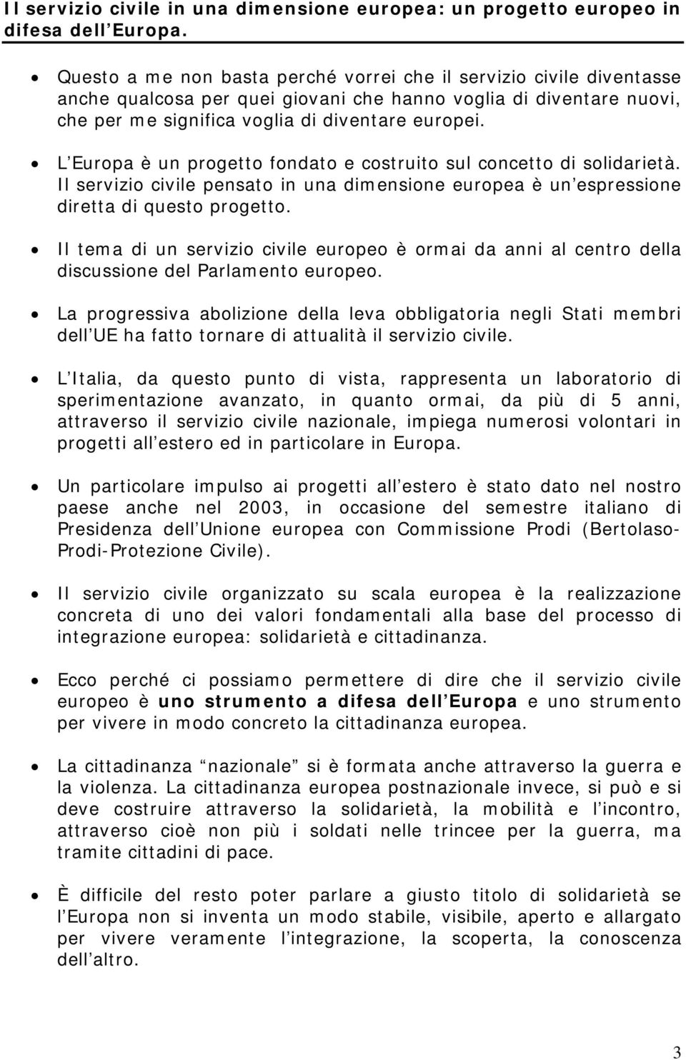 L Europa è un progetto fondato e costruito sul concetto di solidarietà. Il servizio civile pensato in una dimensione europea è un espressione diretta di questo progetto.