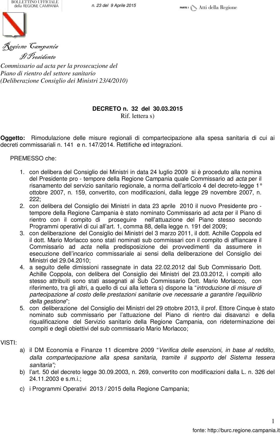 con delibera del Consiglio dei Ministri in data 24 luglio 2009 si è proceduto alla nomina del Presidente pro - tempore della quale Commissario ad acta per il risanamento del servizio sanitario