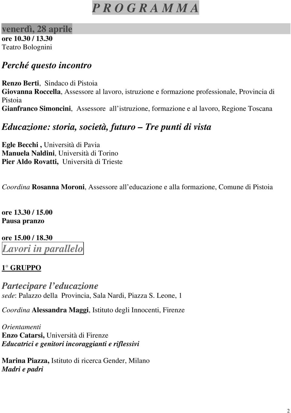 Assessore all istruzione, formazione e al lavoro, Regione Toscana Educazione: storia, società, futuro Tre punti di vista Egle Becchi, Università di Pavia Manuela Naldini, Università di Torino Pier