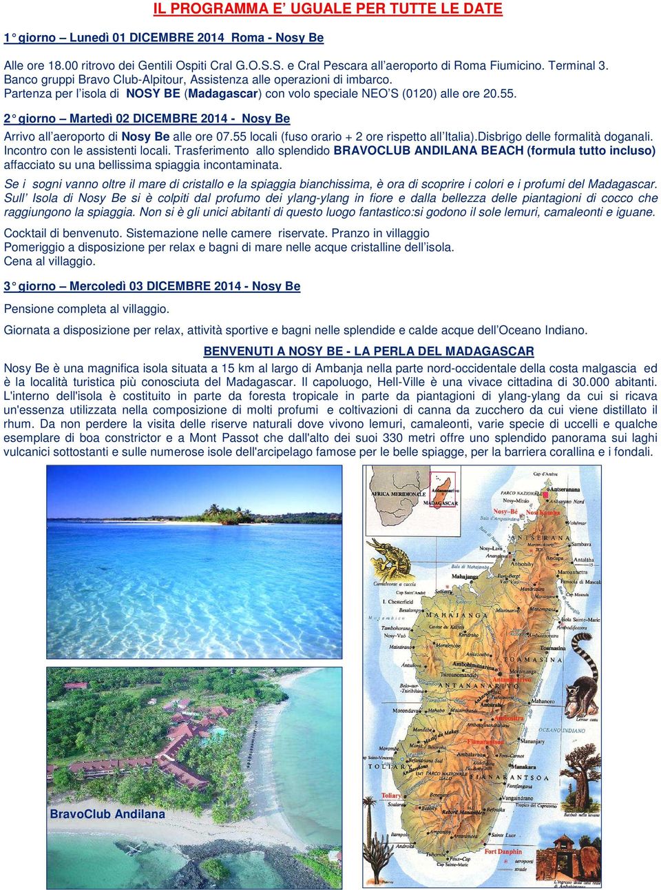 2 giorno Martedì 02 DICEMBRE 2014 - Nosy Be Arrivo all aeroporto di Nosy Be alle ore 07.55 locali (fuso orario + 2 ore rispetto all Italia).Disbrigo delle formalità doganali.