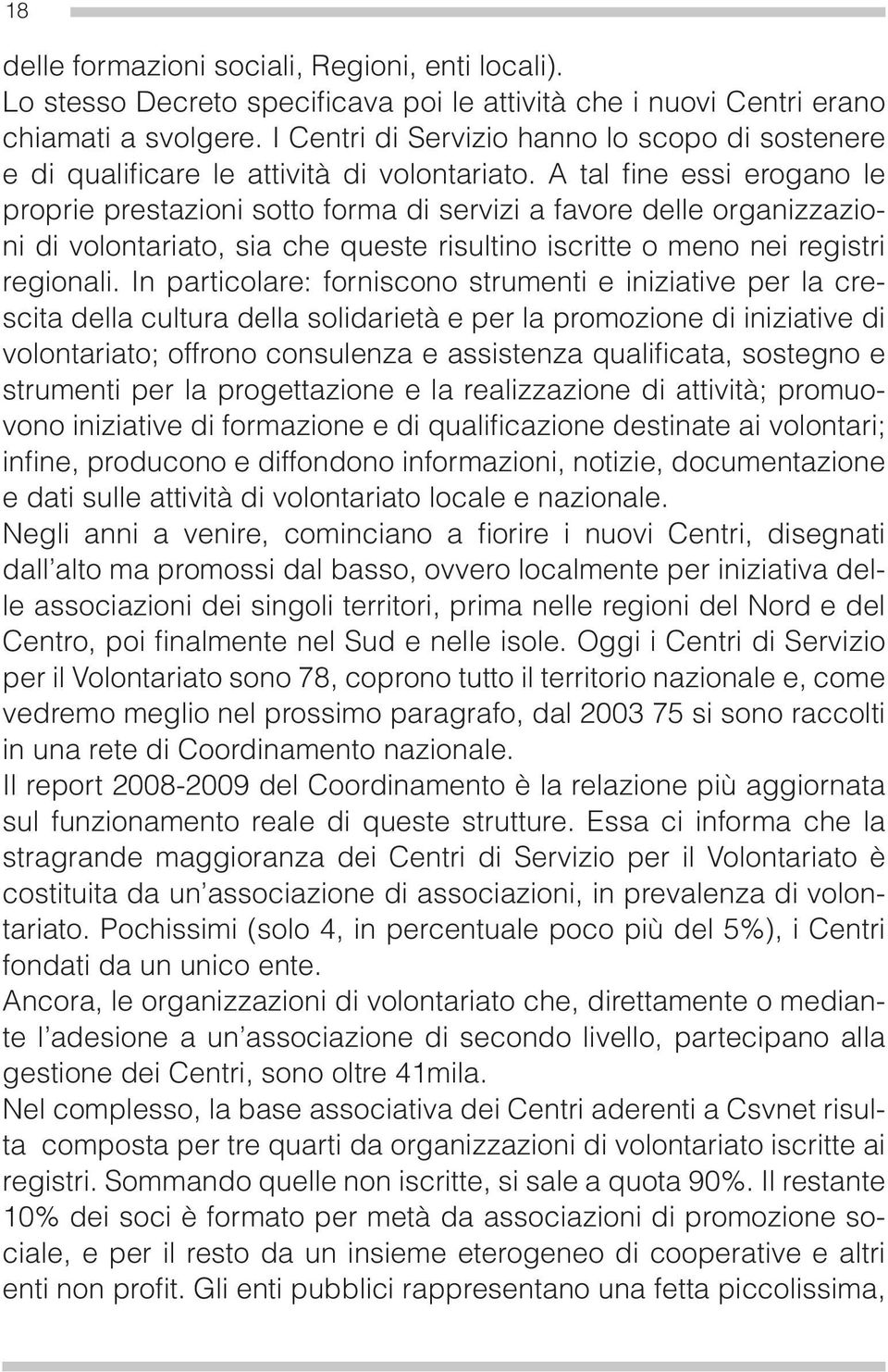 A tal fi ne essi erogano le proprie prestazioni sotto forma di servizi a favore delle organizzazioni di volontariato, sia che queste risultino iscritte o meno nei registri regionali.