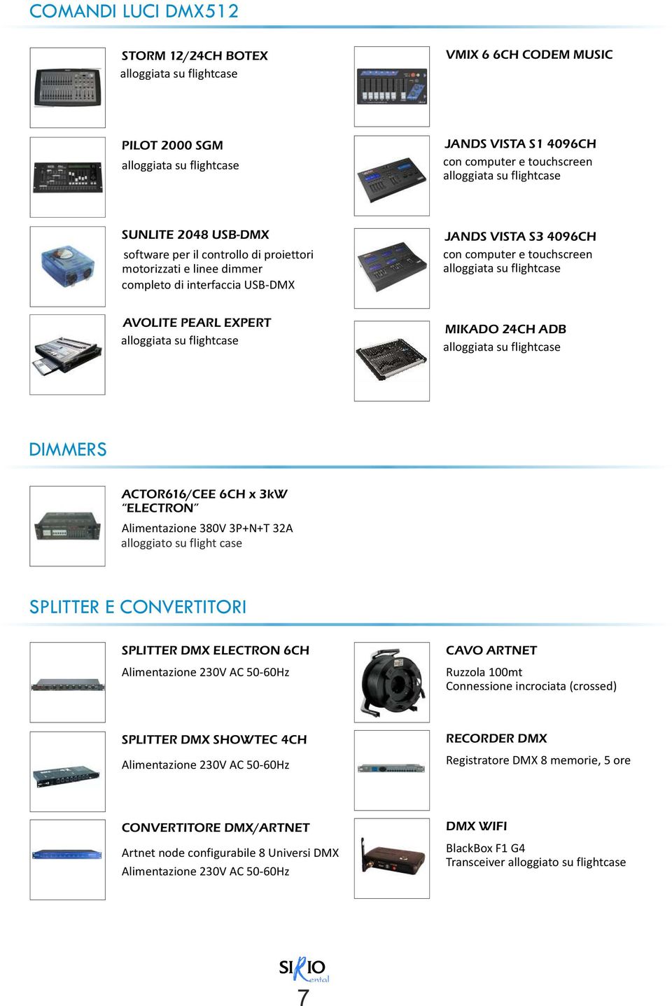 32A alloggiato su flight case SPLITTER E CONVERTITORI SPLITTER DMX ELECTRON 6CH Alimentazione 230V AC 50-60Hz CAVO ARTNET Ruzzola 100mt Connessione incrociata (crossed) SPLITTER DMX SHOWTEC 4CH