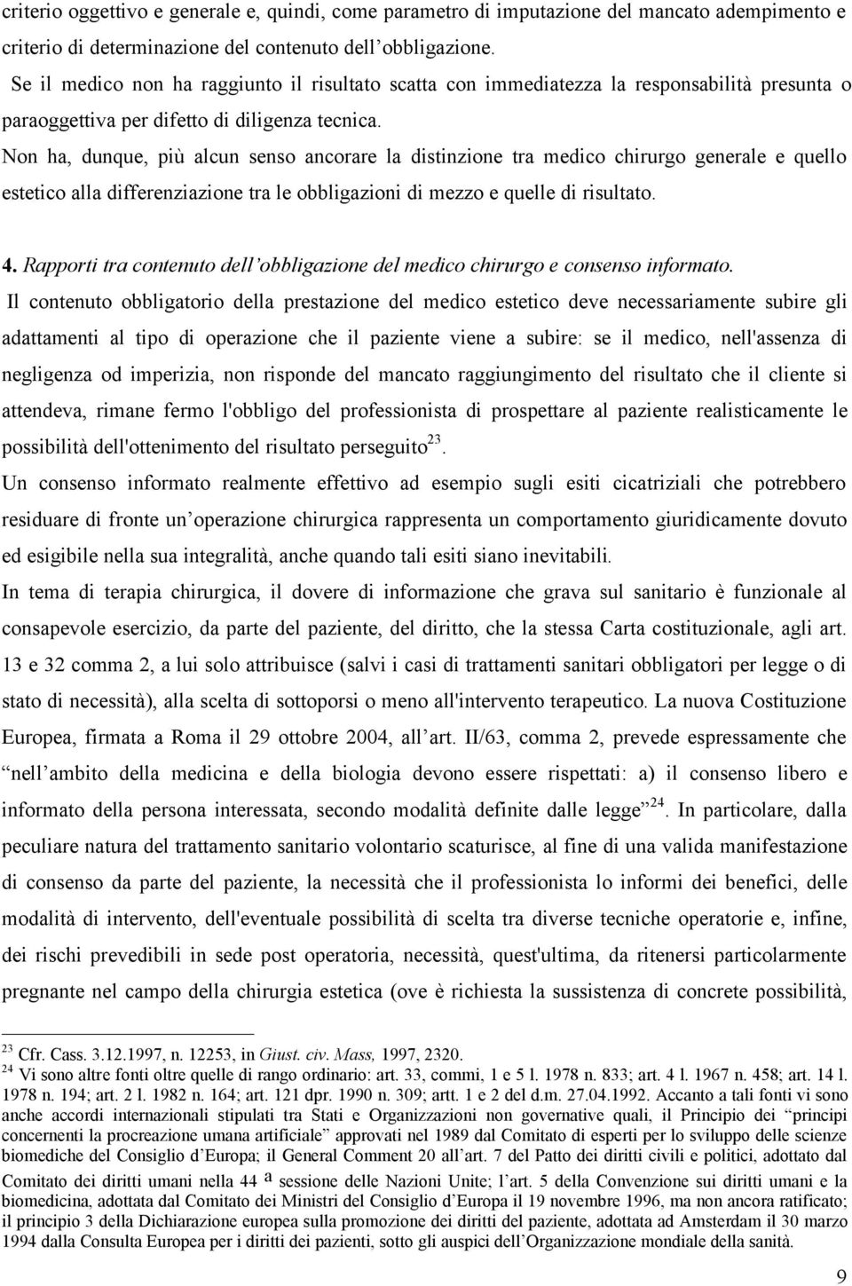 Non ha, dunque, più alcun senso ancorare la distinzione tra medico chirurgo generale e quello estetico alla differenziazione tra le obbligazioni di mezzo e quelle di risultato. 4.