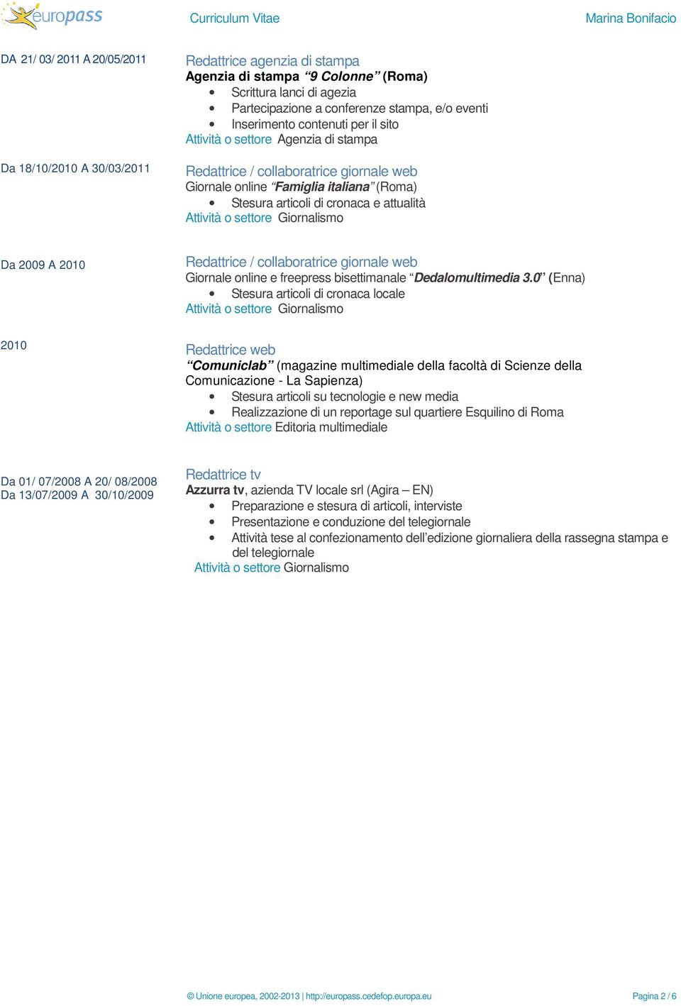 Attività o settore Giornalismo Da 2009 A 2010 Redattrice / collaboratrice giornale web Giornale online e freepress bisettimanale Dedalomultimedia 3.