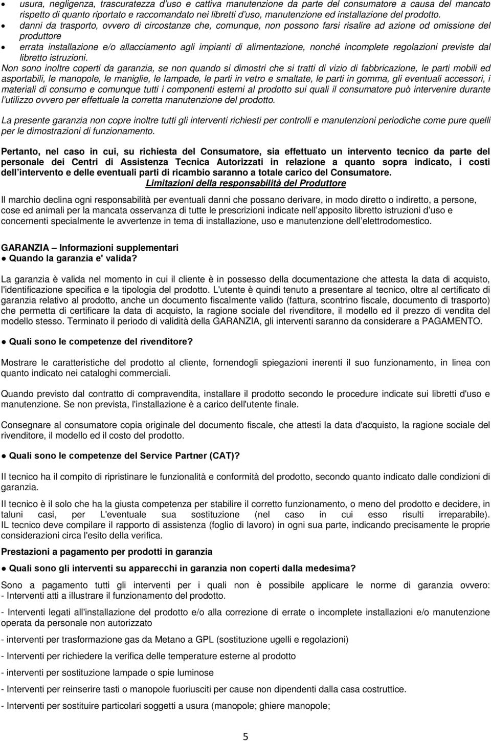 danni da trasporto, ovvero di circostanze che, comunque, non possono farsi risalire ad azione od omissione del produttore errata installazione e/o allacciamento agli impianti di alimentazione, nonché