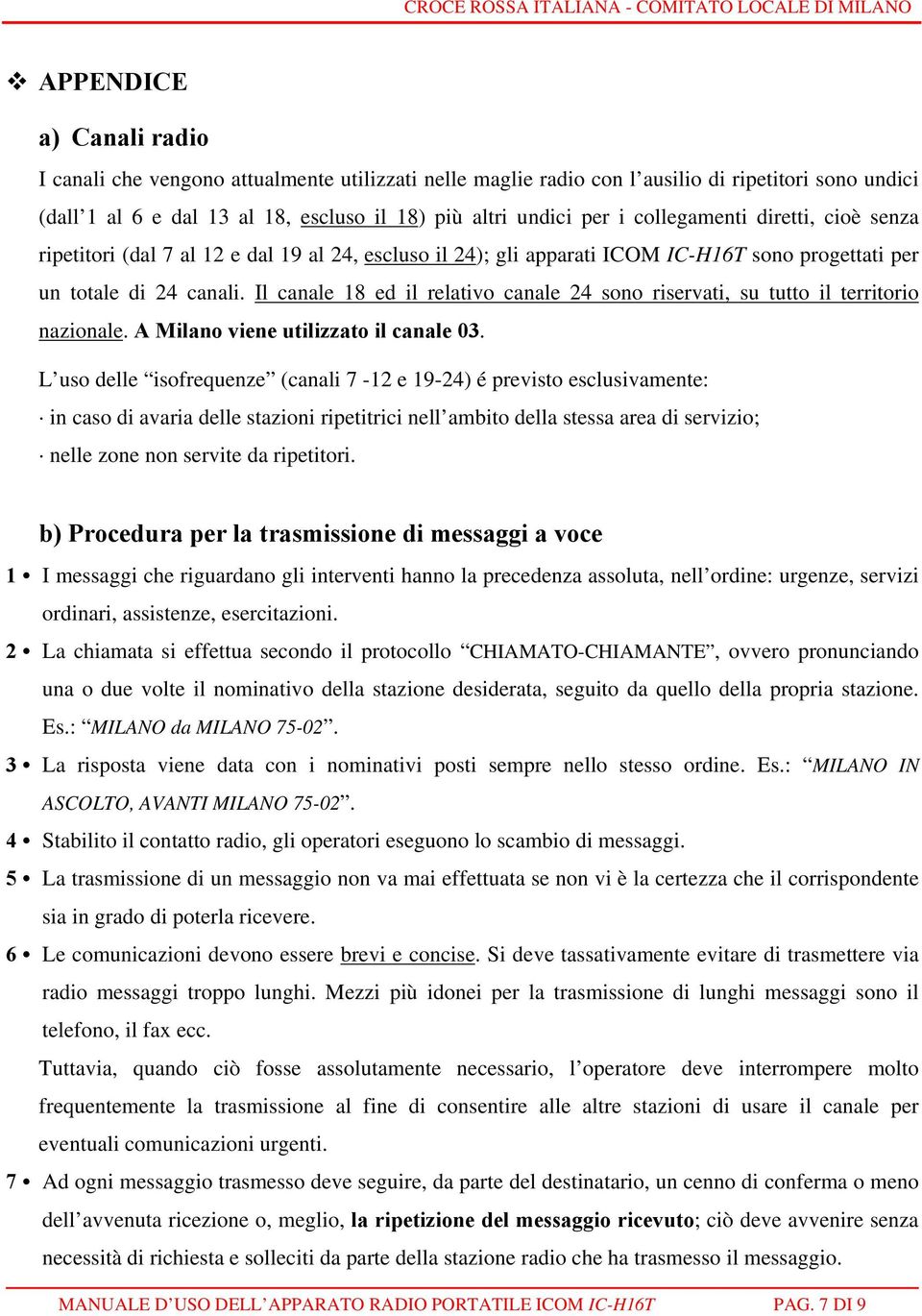 Il canale 18 ed il relativo canale 24 sono riservati, su tutto il territorio nazionale. A Milano viene utilizzato il canale 03.