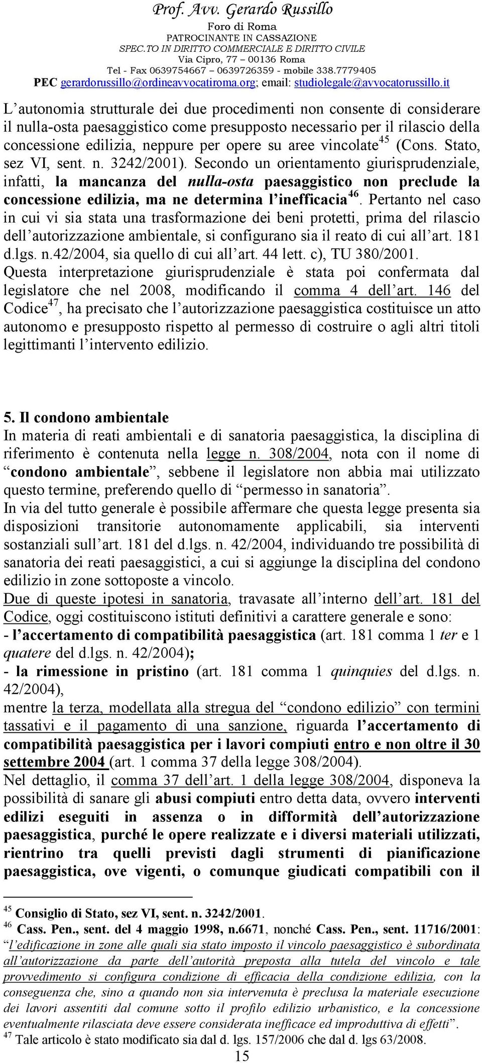 Secondo un orientamento giurisprudenziale, infatti, la mancanza del nulla-osta paesaggistico non preclude la concessione edilizia, ma ne determina l inefficacia 46.