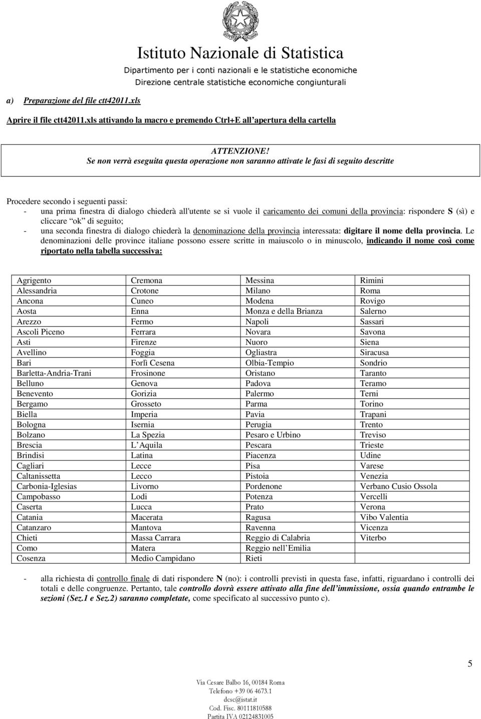 caricamento dei comuni della provincia: rispondere S (sì) e cliccare ok di seguito; - una seconda finestra di dialogo chiederà la denominazione della provincia interessata: digitare il nome della