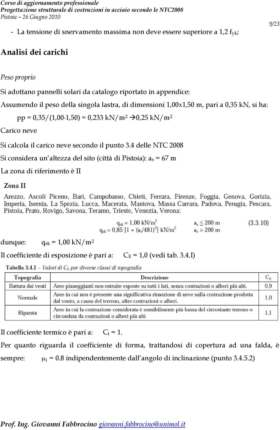 4 delle NTC 2008 Si considera un altezza del sito (città di Pistoia): as = 67 m La zona di riferimento è II dunque: qsk = 1,00 kn/m 2 Il coefficiente di esposizione è pari a: CE = 1,0 (vedi tab.