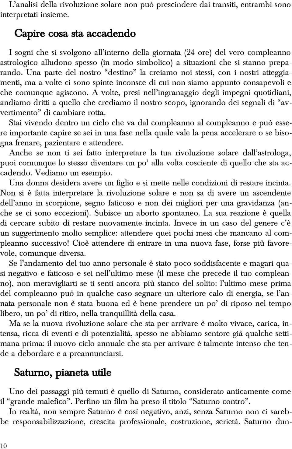 Una parte del nostro destino la creiamo noi stessi, con i nostri atteggiamenti, ma a volte ci sono spinte inconsce di cui non siamo appunto consapevoli e che comunque agiscono.