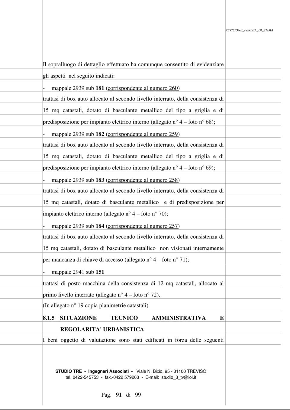 (allegato n 4 foto n 68); - mappale 2939 sub 182 (corrispondente al numero 259)  (allegato n 4 foto n 69); - mappale 2939 sub 183 (corrispondente al numero 258) trattasi di box auto allocato al