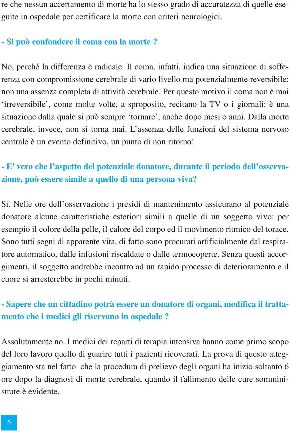 Il coma, infatti, indica una situazione di sofferenza con compromissione cerebrale di vario livello ma potenzialmente reversibile: non una assenza completa di attività cerebrale.