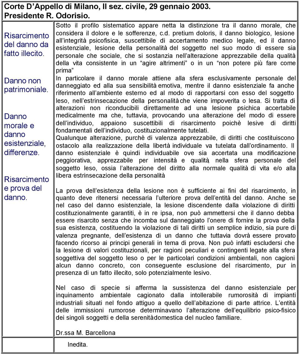 l danno. Sotto il profilo sistematico appare netta la distinzione tra il danno morale, che considera il dolore e le sofferenze, c.d. pretium doloris, il danno biologico, lesione all integrità